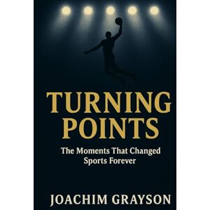 Grayson, Joachim Turning Points: The Moments That Changed Sports Forever Grayson, Joachim Turning Points: The Moments That Changed Sports Forever