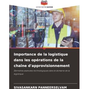 PANNEERSELVAM, SIVASANKARN Importance de la logistique dans les opérations de la chaîne d'approvisionnement: Dernières avancées technologiques dans le domaine de la logistique PANNEERSELVAM, SIVASANKARN Importance de la logistique dans les opérations de la chaîne d'approvisionnement: Dernières avancées technologiques dans le domaine de la logistique