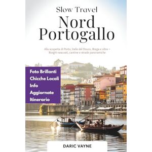 Vayne, Daric Slow Travel Nord Portogallo: Alla scoperta di Porto, Valle del Douro, Braga e oltre – Borghi nascosti, cantine e strade panoramiche Vayne, Daric Slow Travel Nord Portogallo: Alla scoperta di Porto, Valle del Douro, Braga e oltre – Borghi nascosti, cantine e strade panoramiche