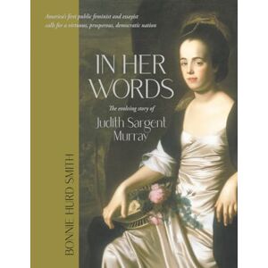 Smith, Bonnie Hurd In Her Words: The evolving story of Judith Sargent Murray (Judith Sargent Murray: The Letter Books) Smith, Bonnie Hurd In Her Words: The evolving story of Judith Sargent Murray (Judith Sargent Murray: The Letter Books)