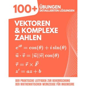 Mabilar, Alex Vektoren & Komplexe Zahlen: 100+ Übungen mit Detaillierten Lösungen: Der Praktische Leitfaden zur Beherrschung der Mathematischen Werkzeuge für Ingenieure Mabilar, Alex Vektoren & Komplexe Zahlen: 100+ Übungen mit Detaillierten Lösungen: Der Praktische Leitfaden zur Beherrschung der Mathematischen Werkzeuge für Ingenieure