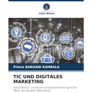 BAROANI KAMBALA, Prince TIC UND DIGITALES MARKETING: Informations- und Kommunikationstechnologien als Motor des digitalen Marketings BAROANI KAMBALA, Prince TIC UND DIGITALES MARKETING: Informations- und Kommunikationstechnologien als Motor des digitalen Marketings