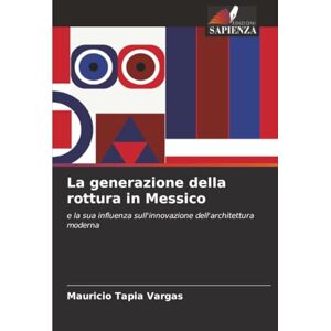 Tapia Vargas, Mauricio La generazione della rottura in Messico: e la sua influenza sull'innovazione dell'architettura moderna Tapia Vargas, Mauricio La generazione della rottura in Messico: e la sua influenza sull'innovazione dell'architettura moderna