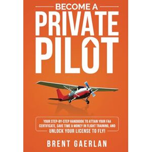Gaerlan, Brent Become a Private Pilot: Your Step-By-Step Handbook to Attain Your FAA Certificate, Save Time & Money in Flight Training, and Unlock Your License to Fly! Gaerlan, Brent Become a Private Pilot: Your Step-By-Step Handbook to Attain Your FAA Certificate, Save Time & Money in Flight Training, and Unlock Your License to Fly!
