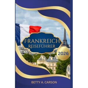 Carson, Betty A. Frankreich Reiseführer 2026 Carson, Betty A. Frankreich Reiseführer 2026