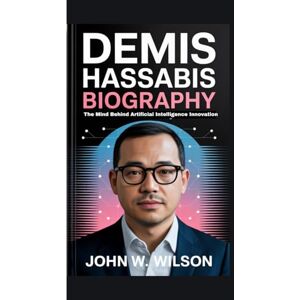 Wilson DEMIS HASSABIS BIOGRAPHY: The Mind Behind Artificial Intelligence Innovation Wilson DEMIS HASSABIS BIOGRAPHY: The Mind Behind Artificial Intelligence Innovation