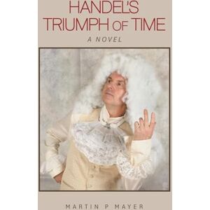Mayer, Martin P Handel’s Triumph of Time: A Novel Mayer, Martin P Handel’s Triumph of Time: A Novel