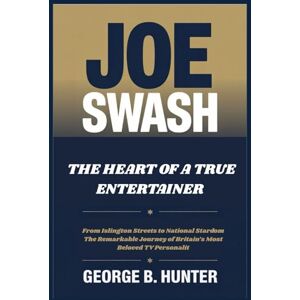 B. Hunter, George JOE SWASH THE HEART OF A TRUE ENTERTAINER: From Islington Streets to National Stardom The Remarkable Journey of Britain’s Most Beloved TV Personality B. Hunter, George JOE SWASH THE HEART OF A TRUE ENTERTAINER: From Islington Streets to National Stardom The Remarkable Journey of Britain’s Most Beloved TV Personality