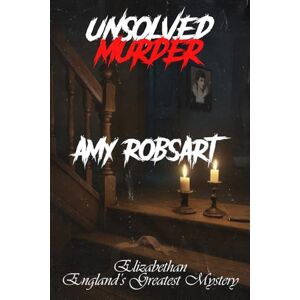 Indrawan, Ricky The Unsolved Murder of Amy Robsart: Elizabethan England’s Greatest Mystery Indrawan, Ricky The Unsolved Murder of Amy Robsart: Elizabethan England’s Greatest Mystery