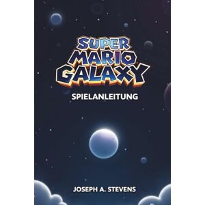 A. STEVENS, JOSEPH SUPER MARIO GALAXY SPIELANLEITUNG: Umfassende Strategien zum Meistern aller Level und zum Entschlüsseln verborgener Geheimnisse A. STEVENS, JOSEPH SUPER MARIO GALAXY SPIELANLEITUNG: Umfassende Strategien zum Meistern aller Level und zum Entschlüsseln verborgener Geheimnisse