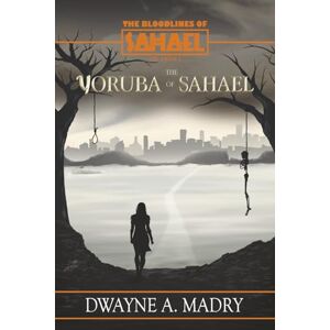 Madry, Dwayne A. The Bloodlines of Sahael Volune Two Book Five: The Yoruba of SAHAEL Madry, Dwayne A. The Bloodlines of Sahael Volune Two Book Five: The Yoruba of SAHAEL