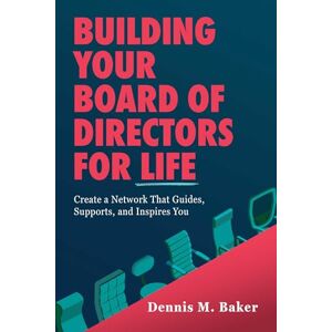 Baker, Dennis M. Building Your Board of Directors for Life: Create a Network That Guides, Supports, and Inspires You Baker, Dennis M. Building Your Board of Directors for Life: Create a Network That Guides, Supports, and Inspires You