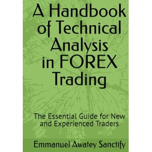Awatey Sanctify, Emmanuel A Handbook of Technical Analysis in FOREX Trading: The Essential Guide for New and Experienced Traders (Forex Trading Guide) Awatey Sanctify, Emmanuel A Handbook of Technical Analysis in FOREX Trading: The Essential Guide for New and Experienced Traders (Forex Trading Guide)