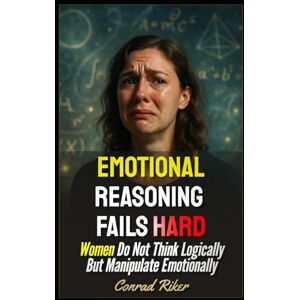 Riker, Conrad Emotional Reasoning Fails Hard: Women Do Not Think Logically But Manipulate Emotionally: 220 (redpilled revolutionary civil rights for men (satire)) Riker, Conrad Emotional Reasoning Fails Hard: Women Do Not Think Logically But Manipulate Emotionally: 220 (redpilled revolutionary civil rights for men (satire))