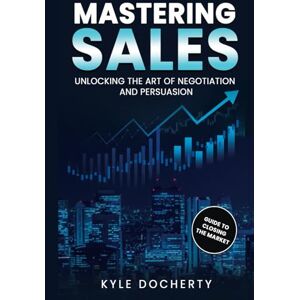 Docherty, Kyle Mastering Sales: Unlocking The Art of Negotiation & Persuasion Docherty, Kyle Mastering Sales: Unlocking The Art of Negotiation & Persuasion