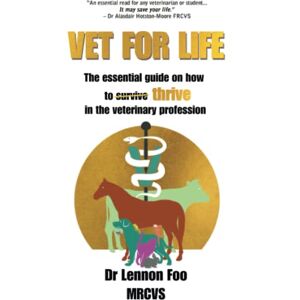FOO, DR LENNON VET FOR LIFE: The essential guide on how to thrive in the veterinary profession FOO, DR LENNON VET FOR LIFE: The essential guide on how to thrive in the veterinary profession