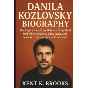 K. Brooks, Kent DANILA KOZLOVSKY BIOGRAPHY: The Inspirational Story Behind a Stage-Bred Soul Who Conquered Film, Fame, and Fearless Expression Across Continents K. Brooks, Kent DANILA KOZLOVSKY BIOGRAPHY: The Inspirational Story Behind a Stage-Bred Soul Who Conquered Film, Fame, and Fearless Expression Across Continents