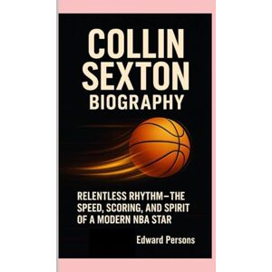 Persons, Edward COLLIN SEXTON BIOGRAPHY: Relentless Rhythm – The Speed, Scoring, and Spirit of a Modern NBA Star Persons, Edward COLLIN SEXTON BIOGRAPHY: Relentless Rhythm – The Speed, Scoring, and Spirit of a Modern NBA Star