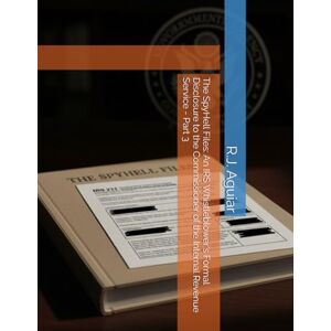 Aguiar, R.J. The SpyHell Files: An IRS Whistleblower's Formal Disclosure to the Commissioner of the Internal Revenue Service Part 3 Aguiar, R.J. The SpyHell Files: An IRS Whistleblower's Formal Disclosure to the Commissioner of the Internal Revenue Service Part 3