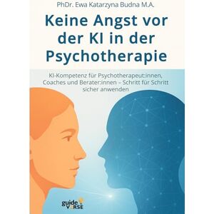 Budna M. A., Ewa Katarzyna Keine Angst vor der KI in der Psychotherapie: KI-Kompetenz für Psychotherapeut: innen, Coaches und Berater: innen Schritt für Schritt sicher anwenden Budna M. A., Ewa Katarzyna Keine Angst vor der KI in der Psychotherapie: KI-Kompetenz für Psychotherapeut: innen, Coaches und Berater: innen Schritt für Schritt sicher anwenden
