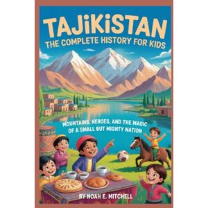 E. Mitchell, Noah TAJIKISTAN: The Complete History for Kids: Mountains, Heroes, and the Magic of a Small but Mighty Nation (Collections of books on the histories of Asia Countries) E. Mitchell, Noah TAJIKISTAN: The Complete History for Kids: Mountains, Heroes, and the Magic of a Small but Mighty Nation (Collections of books on the histories of Asia Countries)