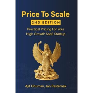 Ghuman, Ajit Price To Scale: Practical Pricing For Your High Growth SaaS Startup Ghuman, Ajit Price To Scale: Practical Pricing For Your High Growth SaaS Startup