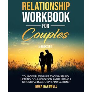 Hartwell, Nora Relationship Workbook for Couples 5 in 1: Your Complete Guide to Counseling, Healing, Communication, and Building a Strong Marriage or Premarital Bond Hartwell, Nora Relationship Workbook for Couples 5 in 1: Your Complete Guide to Counseling, Healing, Communication, and Building a Strong Marriage or Premarital Bond