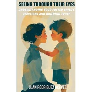 Rodriguez Seeing Through Their Eyes: Understanding Your Foster Child's Emotions and Building Trust Rodriguez Seeing Through Their Eyes: Understanding Your Foster Child's Emotions and Building Trust