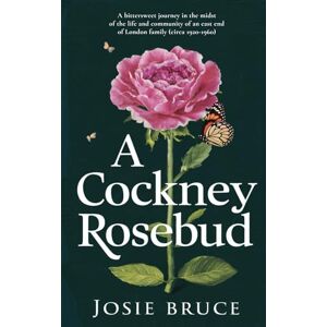 Bruce, Josie A Cockney Rosebud: A bittersweet journey in the midst of the life and community of an East End of London family (circa 1920 – 1960) (A Cockney Rosebud trilogy) Bruce, Josie A Cockney Rosebud: A bittersweet journey in the midst of the life and community of an East End of London family (circa 1920 – 1960) (A Cockney Rosebud trilogy)