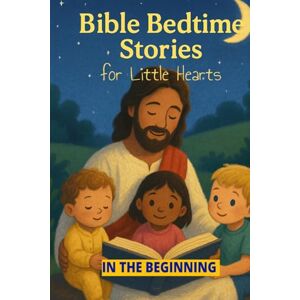 D., Ansgar Bible Bedtime Stories For Little Hearts: In The Beginning D., Ansgar Bible Bedtime Stories For Little Hearts: In The Beginning