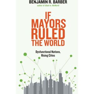 Barber, Benjamin R. If Mayors Ruled the World: Dysfunctional Nations, Rising Cities Barber, Benjamin R. If Mayors Ruled the World: Dysfunctional Nations, Rising Cities