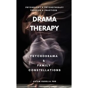 Kudelia PhD, Artem Drama Therapy: Potential of Psychodrama and Family Constellations (Psychology and Psychotherapy: Theories and Practices) Kudelia PhD, Artem Drama Therapy: Potential of Psychodrama and Family Constellations (Psychology and Psychotherapy: Theories and Practices)