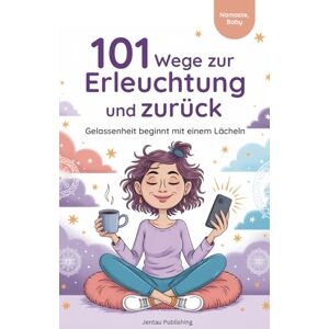 Publishing, Jentau 101 Wege zur Erleuchtung und zurück Ein Geschenkbuch über Achtsamkeit, Spiritualität und andere Missverständnisse Publishing, Jentau 101 Wege zur Erleuchtung und zurück Ein Geschenkbuch über Achtsamkeit, Spiritualität und andere Missverständnisse