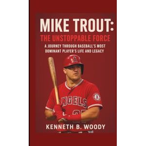 B. WOODY, KENNETH MIKE TROUT: THE UNSTOPPABLE FORCE: A JOURNEY THROUGH BASEBALL’S MOST DOMINANT PLAYER’S LIFE AND LEGACY B. WOODY, KENNETH MIKE TROUT: THE UNSTOPPABLE FORCE: A JOURNEY THROUGH BASEBALL’S MOST DOMINANT PLAYER’S LIFE AND LEGACY