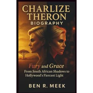 R. Meek, Ben CHARLIZE THERON BIOGRAPHY: Fury and Grace: From South African Shadows to Hollywood's Fiercest Light R. Meek, Ben CHARLIZE THERON BIOGRAPHY: Fury and Grace: From South African Shadows to Hollywood's Fiercest Light