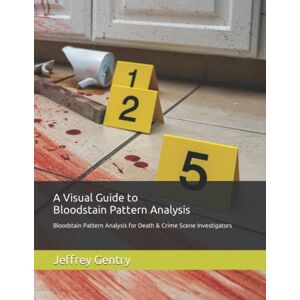 Gentry, Jeffrey D. A Visual Guide to Bloodstain Pattern Analysis: Bloodstain Pattern Analysis for Death and Crime Scene Investigators Gentry, Jeffrey D. A Visual Guide to Bloodstain Pattern Analysis: Bloodstain Pattern Analysis for Death and Crime Scene Investigators