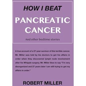 Miller, Robert How I Beat Pancreatic Cancer: And Other Bedtime Stories Miller, Robert How I Beat Pancreatic Cancer: And Other Bedtime Stories