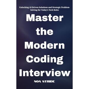 Stride, Noa Master the Modern Coding Interview: Unlocking AI-Driven Solutions and Strategic Problem-Solving for Today's Tech Roles Stride, Noa Master the Modern Coding Interview: Unlocking AI-Driven Solutions and Strategic Problem-Solving for Today's Tech Roles