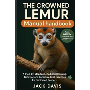 Davis, Jack THE CROWNED LEMUR MANUAL HANDBOOK: A Step-by-Step Guide to Social Housing, Behavior, and Enclosure Best-Practices for Dedicated Keepers. Davis, Jack THE CROWNED LEMUR MANUAL HANDBOOK: A Step-by-Step Guide to Social Housing, Behavior, and Enclosure Best-Practices for Dedicated Keepers.