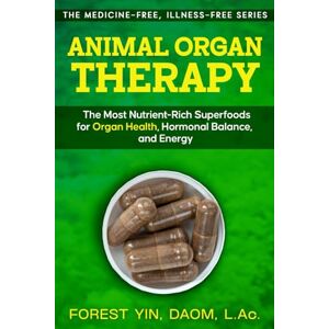 Yin, Forest Animal Organ Therapy: The Most Nutrient-Rich Superfoods for Organ Health, Hormonal Balance, and Energy (The Medicine-Free, Illness-Free Series) Yin, Forest Animal Organ Therapy: The Most Nutrient-Rich Superfoods for Organ Health, Hormonal Balance, and Energy (The Medicine-Free, Illness-Free Series)