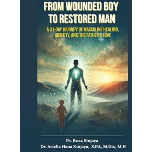 Sinjaya, Dr. Ariella Hana From Wounded Boy To Restored Man: A 31-Day Journey of Masculine Healing, Identity, and the Father’s Love Sinjaya, Dr. Ariella Hana From Wounded Boy To Restored Man: A 31-Day Journey of Masculine Healing, Identity, and the Father’s Love