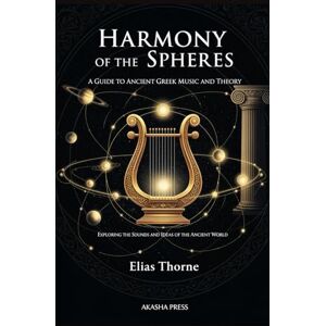 Thorne, Elias Harmony of the Spheres: A Guide to Ancient Greek Music and Theory: Exploring the Sounds and Ideas of the Ancient World (Voices of Humanity: Music, Instruments & Sacred Sounds Through History) Thorne, Elias Harmony of the Spheres: A Guide to Ancient Greek Music and Theory: Exploring the Sounds and Ideas of the Ancient World (Voices of Humanity: Music, Instruments & Sacred Sounds Through History)