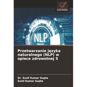 Gupta, Dr. Sunil Kumar Przetwarzanie języka naturalnego (NLP) w opiece zdrowotnej 5 Gupta, Dr. Sunil Kumar Przetwarzanie języka naturalnego (NLP) w opiece zdrowotnej 5