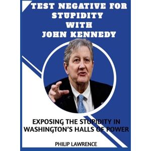 Lawrence, Philip Test Negative For Stupidity With John Kennedy: Exposing The Stupidity In Washington's Hall of Power Lawrence, Philip Test Negative For Stupidity With John Kennedy: Exposing The Stupidity In Washington's Hall of Power