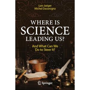 Jaeger, Lars Where Is Science Leading Us?: And What Can We Do to Steer It? Jaeger, Lars Where Is Science Leading Us?: And What Can We Do to Steer It?