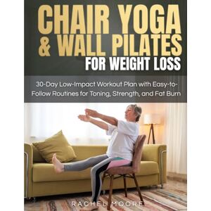 Moore, Rachel Chair Yoga & Wall Pilates for Weight Loss: 30-Day Low-Impact Workout Plan with Easy-to-Follow Routines for Toning, Strength, and Fat Burn Moore, Rachel Chair Yoga & Wall Pilates for Weight Loss: 30-Day Low-Impact Workout Plan with Easy-to-Follow Routines for Toning, Strength, and Fat Burn
