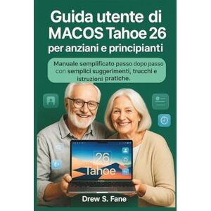 S. Fane, Drew Guida utente di macOS Tahoe 26 per anziani e principianti: Manuale semplificato passo dopo passo con semplici suggerimenti, trucchi e istruzioni ... ... Phones and Gadgets for Seniors and Beginners) S. Fane, Drew Guida utente di macOS Tahoe 26 per anziani e principianti: Manuale semplificato passo dopo passo con semplici suggerimenti, trucchi e istruzioni ... ... Phones and Gadgets for Seniors and Beginners)