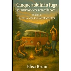 Sereni, Elisa La fuga verso l'autenticità: Cinque adulti in fuga (e un furgone che non collabora) Volume 3 Sereni, Elisa La fuga verso l'autenticità: Cinque adulti in fuga (e un furgone che non collabora) Volume 3