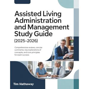 Hathaway, Tim ASSISTED LIVING ADMINISTRATION AND MANAGEMENT STUDY GUIDE (2025–2026): Comprehensive Reviews, Concise Summaries, Key Explanations of Concepts, and Core Principles for Exam Success Hathaway, Tim ASSISTED LIVING ADMINISTRATION AND MANAGEMENT STUDY GUIDE (2025–2026): Comprehensive Reviews, Concise Summaries, Key Explanations of Concepts, and Core Principles for Exam Success