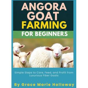 Holloway, Grace Marie Angora Goat Farming For Beginners: Simple Steps to Care, Feed, and Profit from Luxurious Fiber Goats Holloway, Grace Marie Angora Goat Farming For Beginners: Simple Steps to Care, Feed, and Profit from Luxurious Fiber Goats